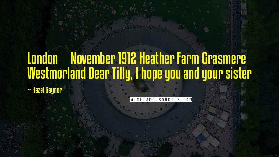 Hazel Gaynor Quotes: London November 1912 Heather Farm Grasmere Westmorland Dear Tilly, I hope you and your sister