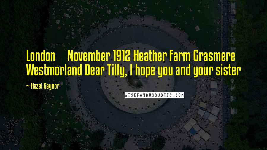 Hazel Gaynor Quotes: London     November 1912 Heather Farm Grasmere Westmorland Dear Tilly, I hope you and your sister