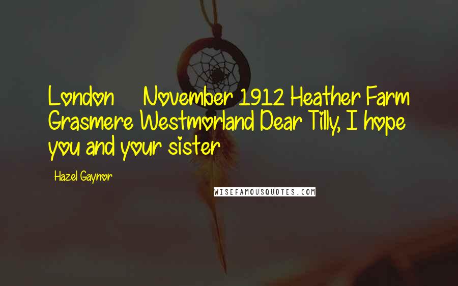 Hazel Gaynor Quotes: London     November 1912 Heather Farm Grasmere Westmorland Dear Tilly, I hope you and your sister