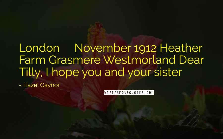 Hazel Gaynor Quotes: London     November 1912 Heather Farm Grasmere Westmorland Dear Tilly, I hope you and your sister