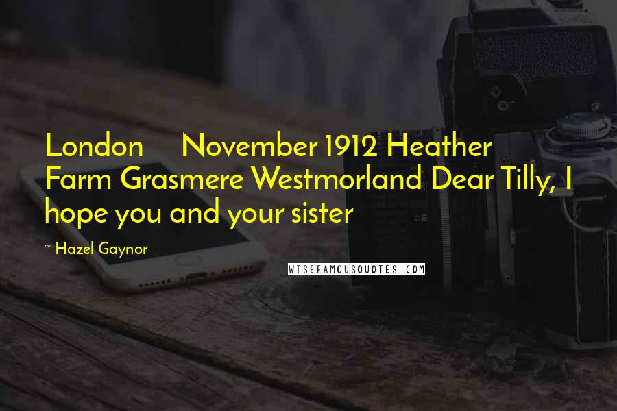 Hazel Gaynor Quotes: London November 1912 Heather Farm Grasmere Westmorland Dear Tilly, I hope you and your sister