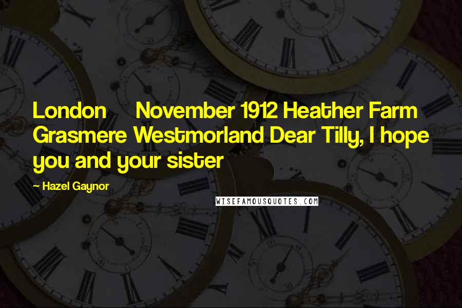 Hazel Gaynor Quotes: London November 1912 Heather Farm Grasmere Westmorland Dear Tilly, I hope you and your sister