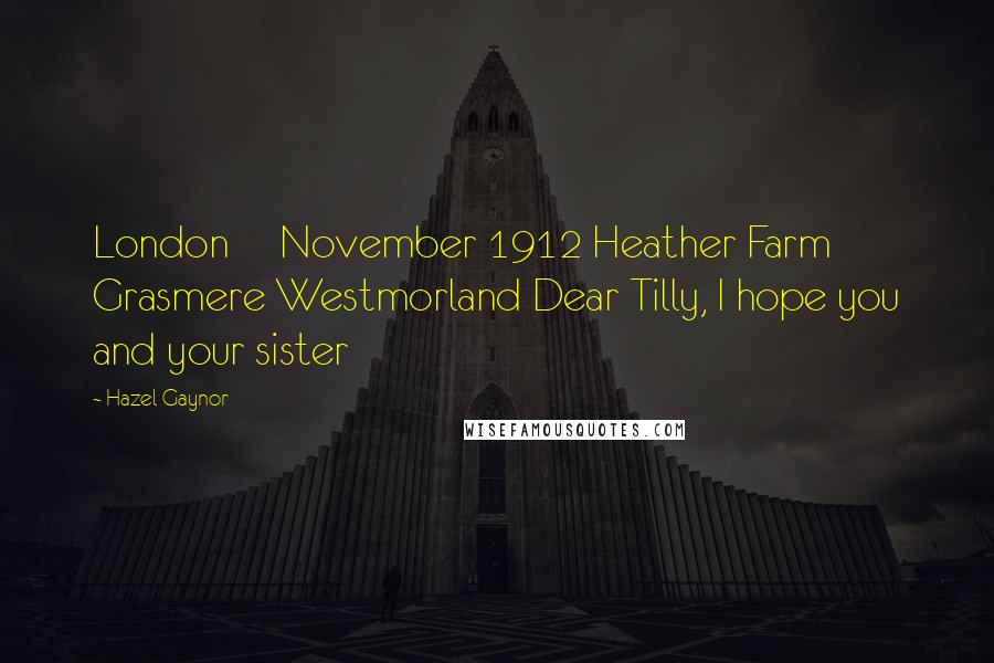 Hazel Gaynor Quotes: London November 1912 Heather Farm Grasmere Westmorland Dear Tilly, I hope you and your sister