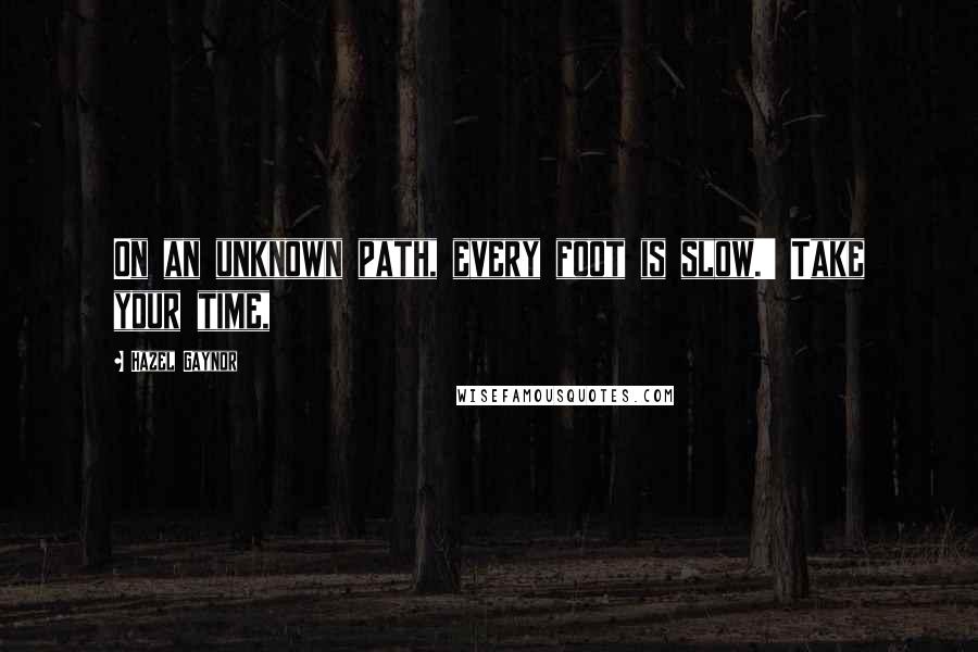 Hazel Gaynor Quotes: On an unknown path, every foot is slow.' Take your time,