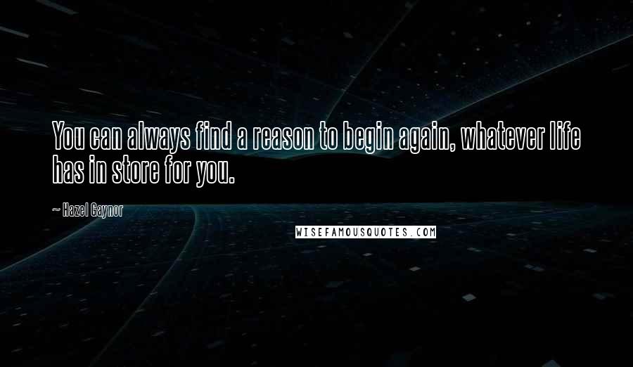 Hazel Gaynor Quotes: You can always find a reason to begin again, whatever life has in store for you.