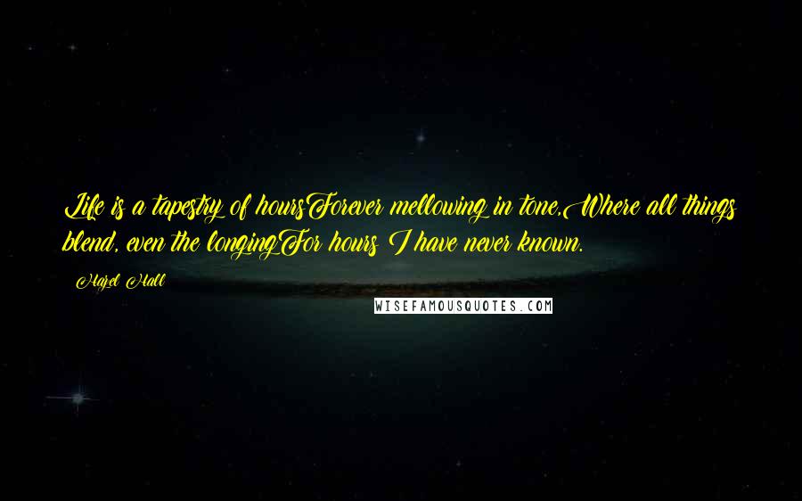 Hazel Hall Quotes: Life is a tapestry of hoursForever mellowing in tone,Where all things blend, even the longingFor hours I have never known.