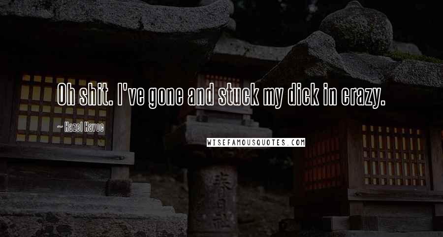 Hazel Havoc Quotes: Oh shit. I've gone and stuck my dick in crazy.