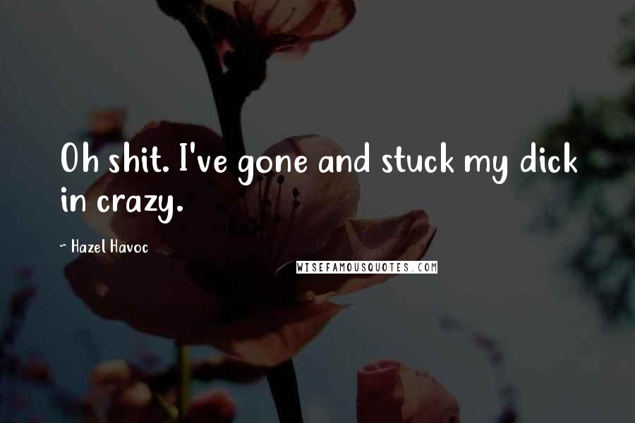 Hazel Havoc Quotes: Oh shit. I've gone and stuck my dick in crazy.