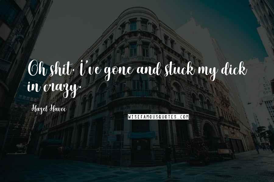 Hazel Havoc Quotes: Oh shit. I've gone and stuck my dick in crazy.