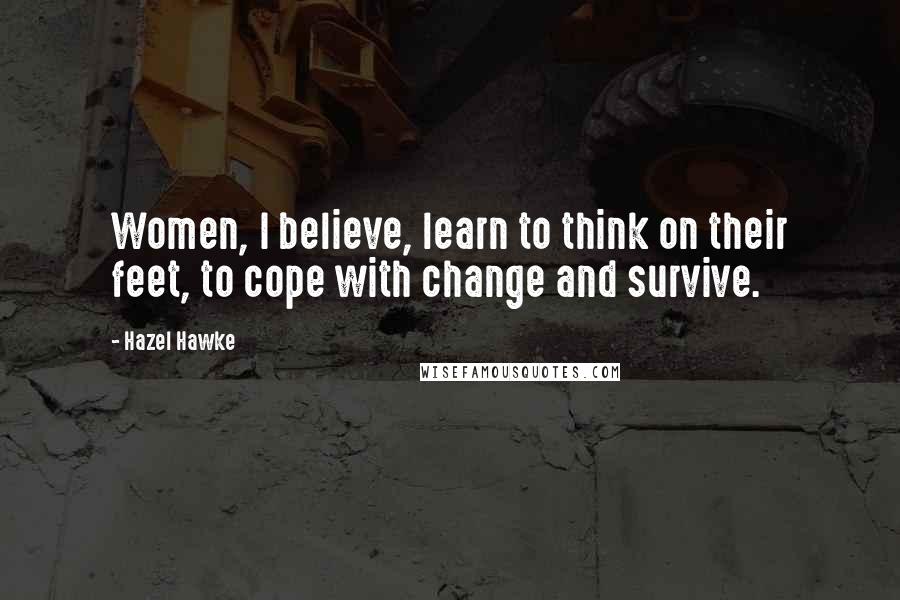Hazel Hawke Quotes: Women, I believe, learn to think on their feet, to cope with change and survive.