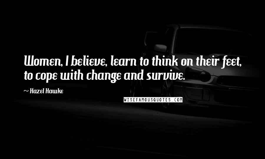 Hazel Hawke Quotes: Women, I believe, learn to think on their feet, to cope with change and survive.