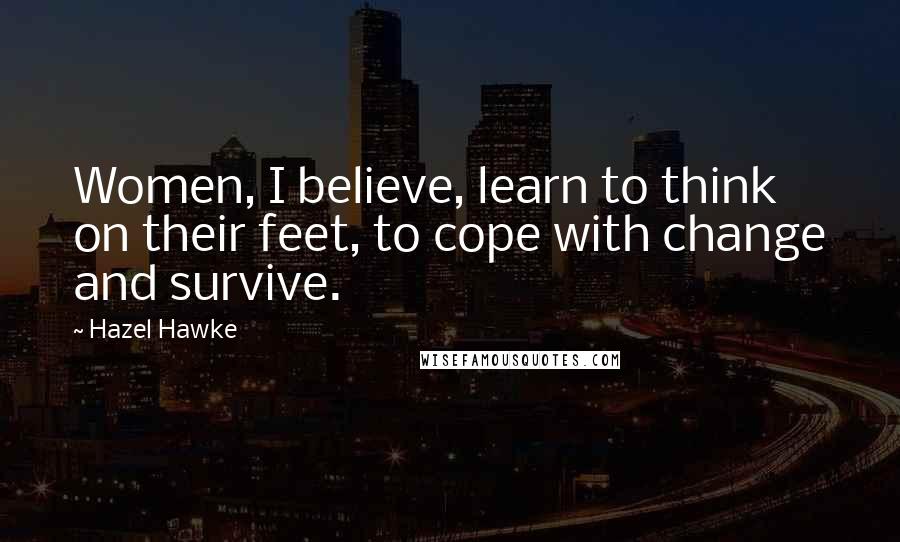 Hazel Hawke Quotes: Women, I believe, learn to think on their feet, to cope with change and survive.