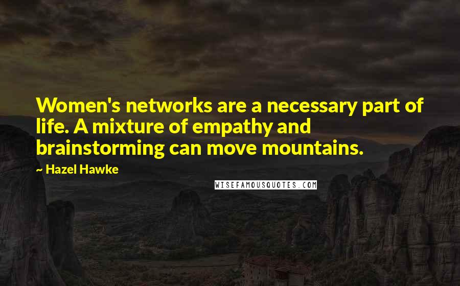 Hazel Hawke Quotes: Women's networks are a necessary part of life. A mixture of empathy and brainstorming can move mountains.