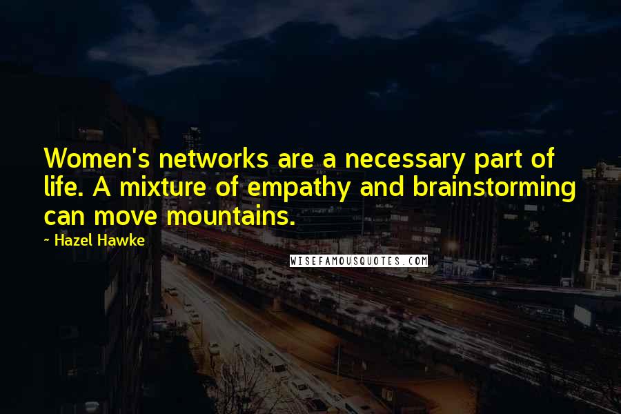 Hazel Hawke Quotes: Women's networks are a necessary part of life. A mixture of empathy and brainstorming can move mountains.