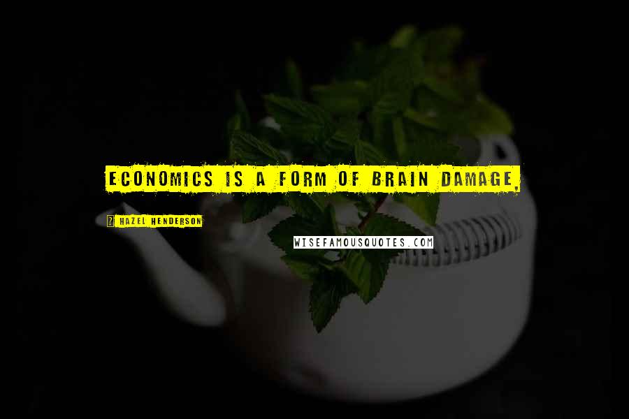 Hazel Henderson Quotes: Economics is a form of brain damage,