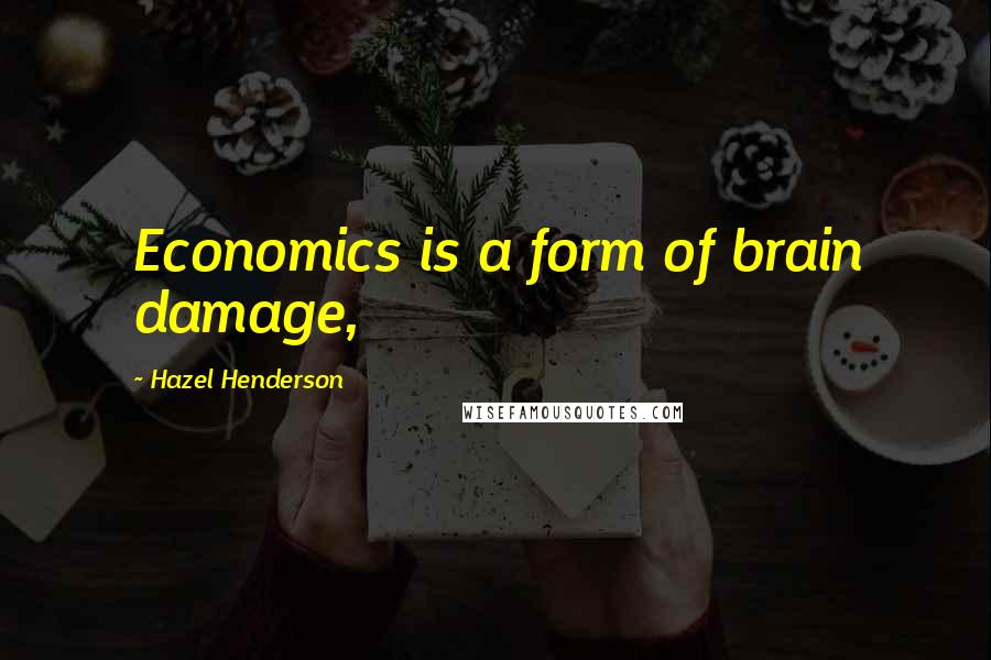 Hazel Henderson Quotes: Economics is a form of brain damage,