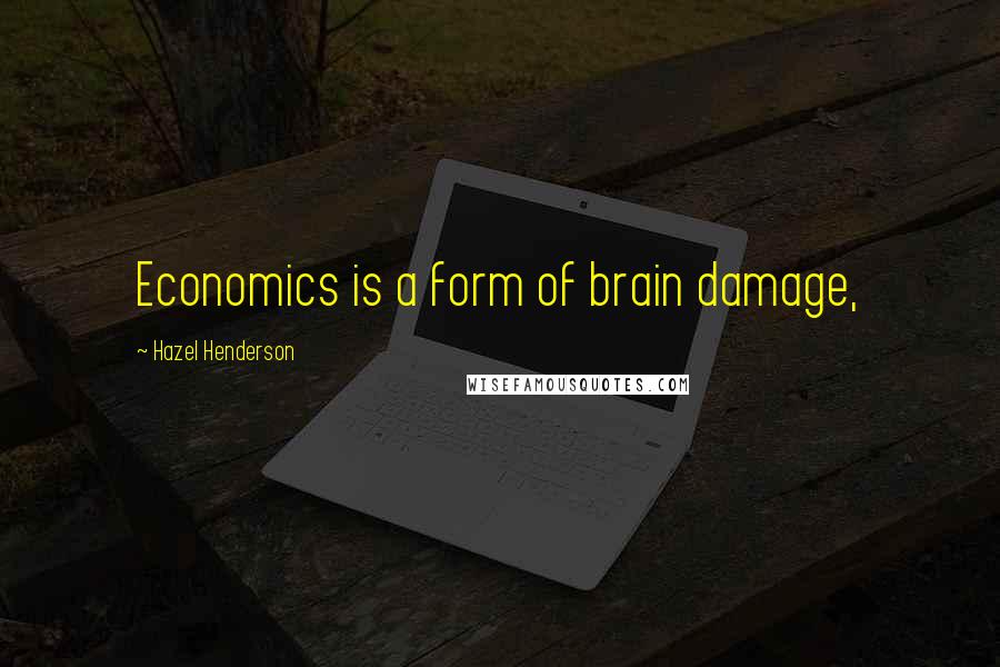 Hazel Henderson Quotes: Economics is a form of brain damage,