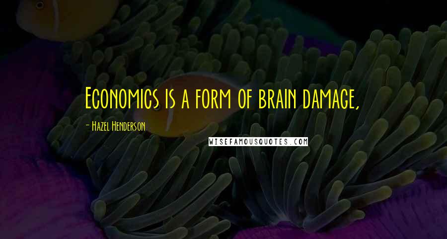 Hazel Henderson Quotes: Economics is a form of brain damage,