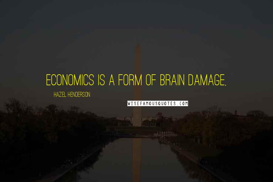 Hazel Henderson Quotes: Economics is a form of brain damage,