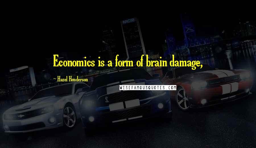 Hazel Henderson Quotes: Economics is a form of brain damage,