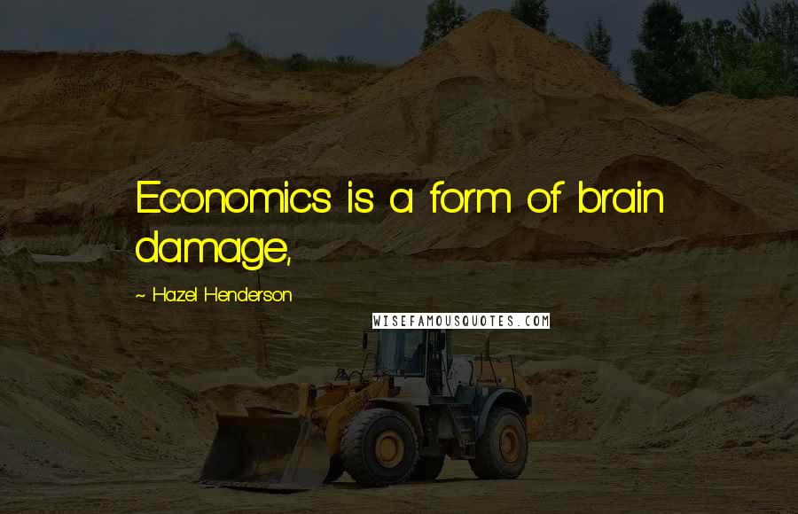 Hazel Henderson Quotes: Economics is a form of brain damage,