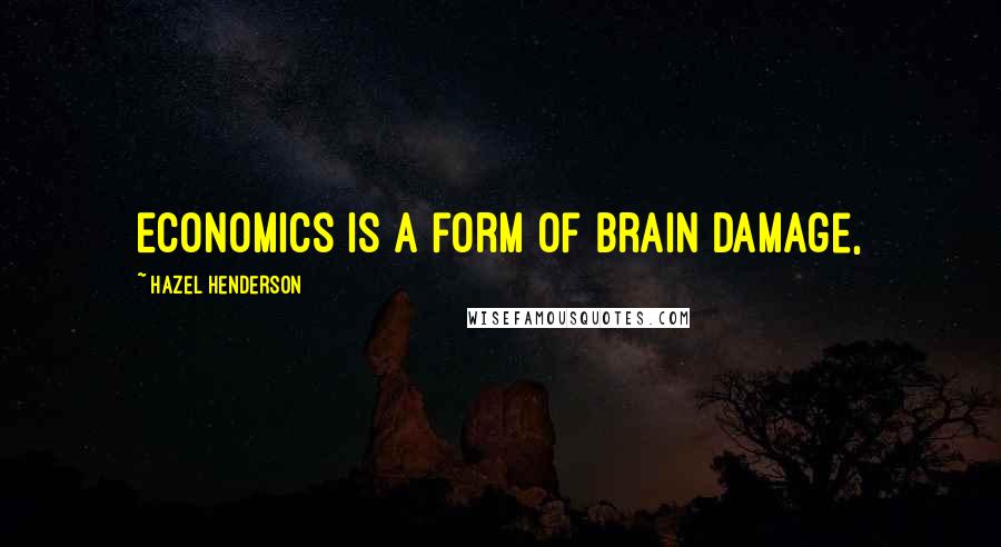 Hazel Henderson Quotes: Economics is a form of brain damage,