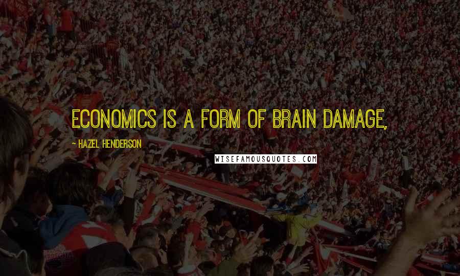 Hazel Henderson Quotes: Economics is a form of brain damage,