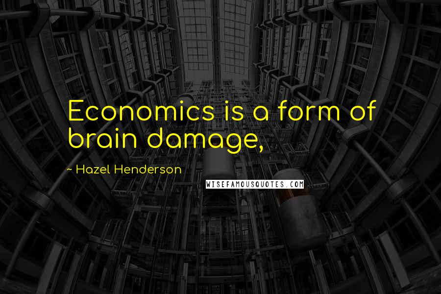 Hazel Henderson Quotes: Economics is a form of brain damage,