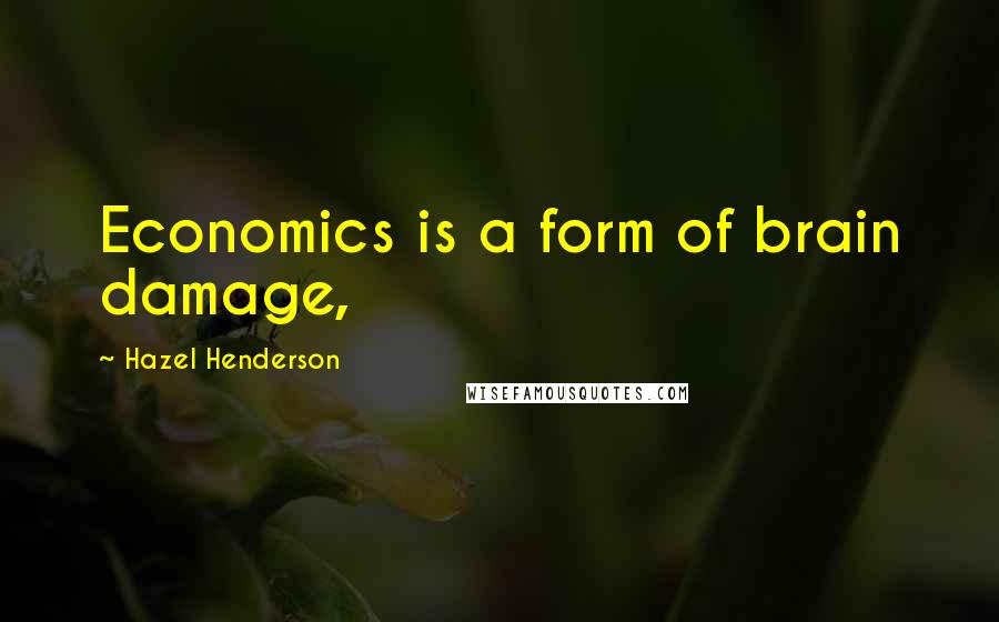 Hazel Henderson Quotes: Economics is a form of brain damage,