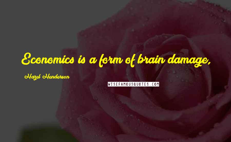 Hazel Henderson Quotes: Economics is a form of brain damage,