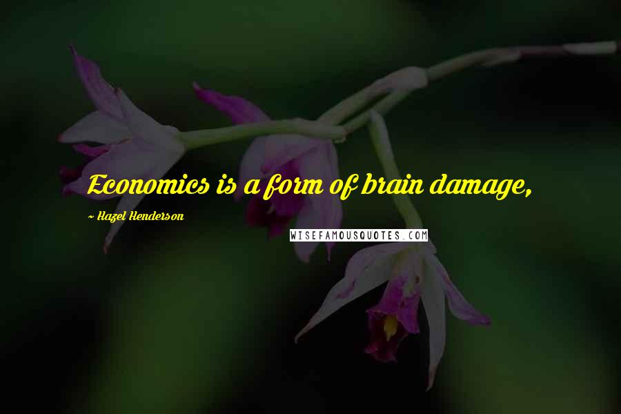 Hazel Henderson Quotes: Economics is a form of brain damage,