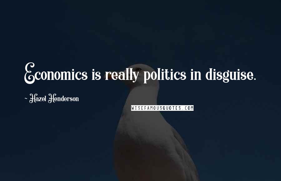 Hazel Henderson Quotes: Economics is really politics in disguise.