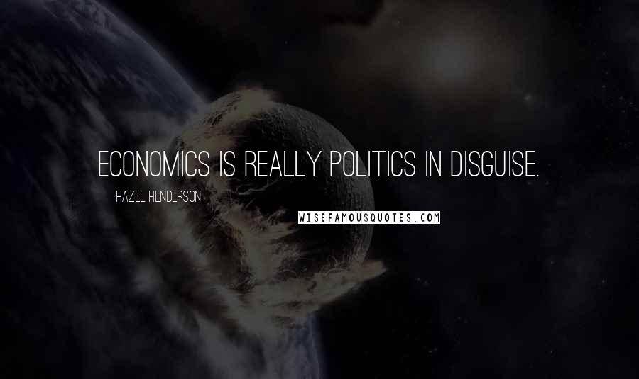 Hazel Henderson Quotes: Economics is really politics in disguise.