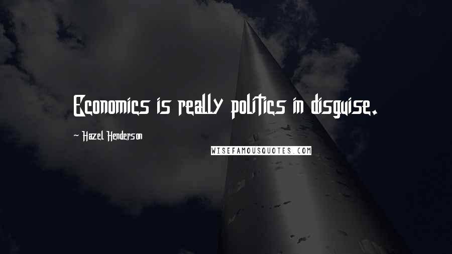 Hazel Henderson Quotes: Economics is really politics in disguise.