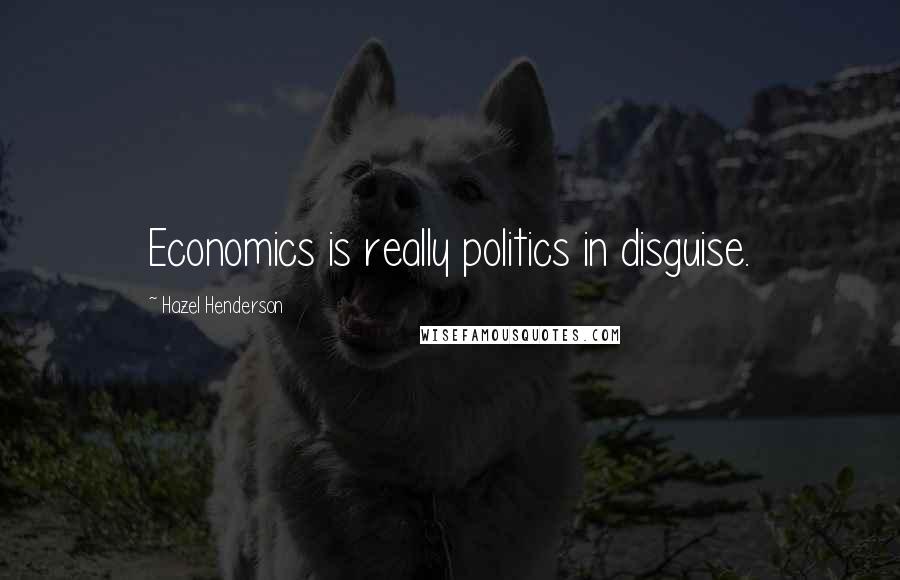 Hazel Henderson Quotes: Economics is really politics in disguise.