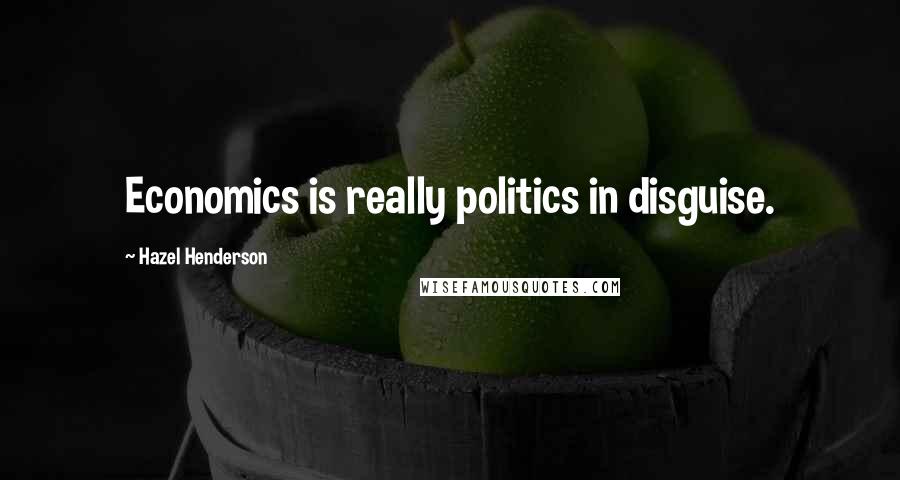 Hazel Henderson Quotes: Economics is really politics in disguise.