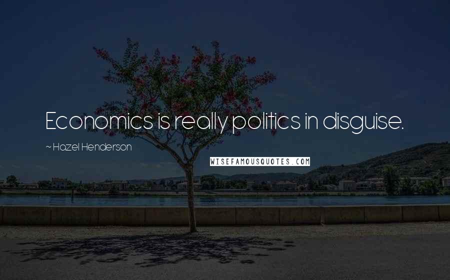 Hazel Henderson Quotes: Economics is really politics in disguise.