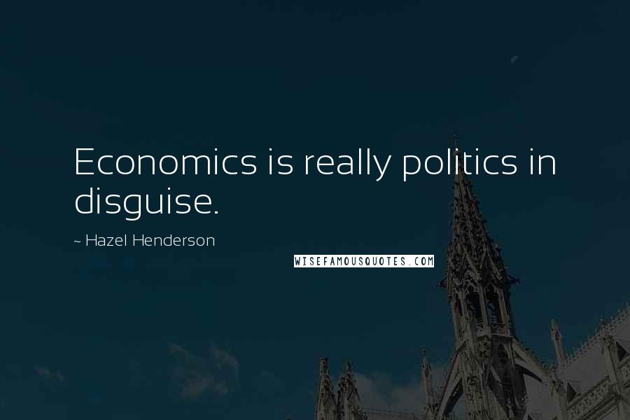 Hazel Henderson Quotes: Economics is really politics in disguise.