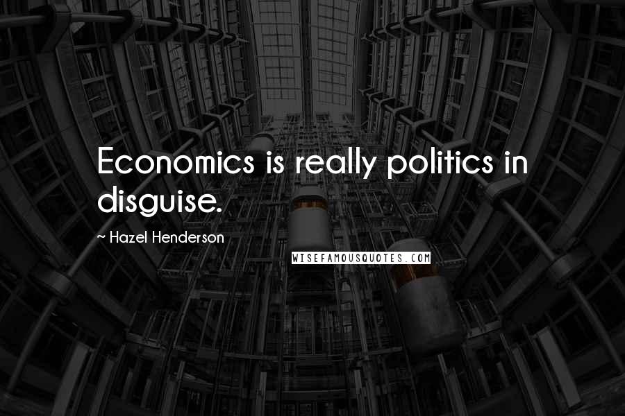 Hazel Henderson Quotes: Economics is really politics in disguise.