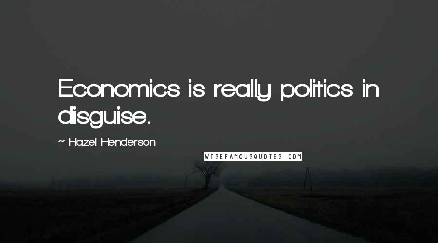 Hazel Henderson Quotes: Economics is really politics in disguise.