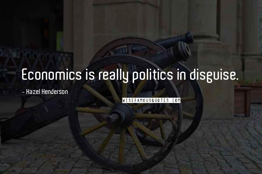 Hazel Henderson Quotes: Economics is really politics in disguise.