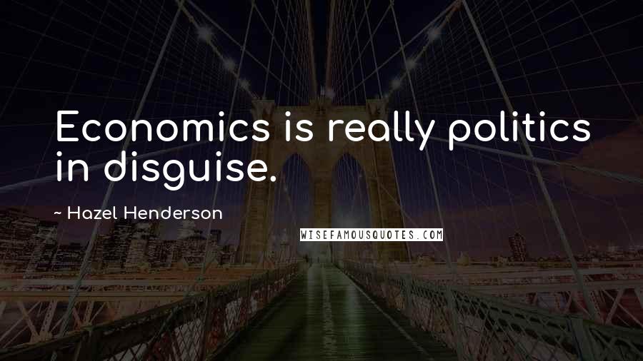 Hazel Henderson Quotes: Economics is really politics in disguise.