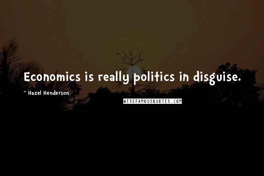 Hazel Henderson Quotes: Economics is really politics in disguise.