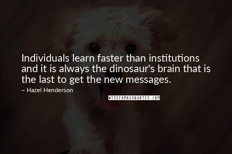 Hazel Henderson Quotes: Individuals learn faster than institutions and it is always the dinosaur's brain that is the last to get the new messages.