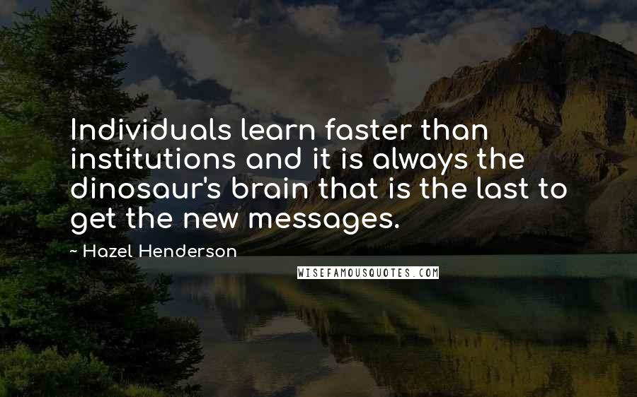 Hazel Henderson Quotes: Individuals learn faster than institutions and it is always the dinosaur's brain that is the last to get the new messages.