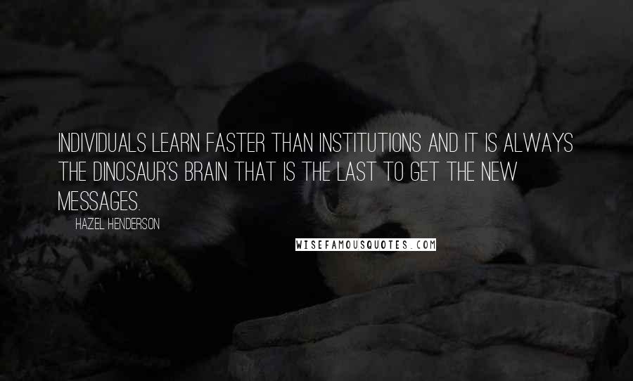 Hazel Henderson Quotes: Individuals learn faster than institutions and it is always the dinosaur's brain that is the last to get the new messages.