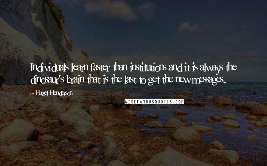 Hazel Henderson Quotes: Individuals learn faster than institutions and it is always the dinosaur's brain that is the last to get the new messages.