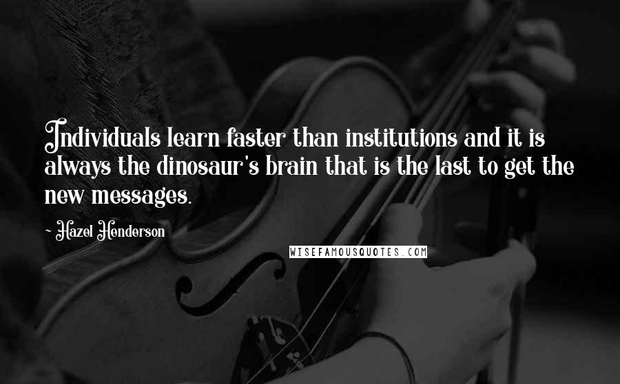 Hazel Henderson Quotes: Individuals learn faster than institutions and it is always the dinosaur's brain that is the last to get the new messages.