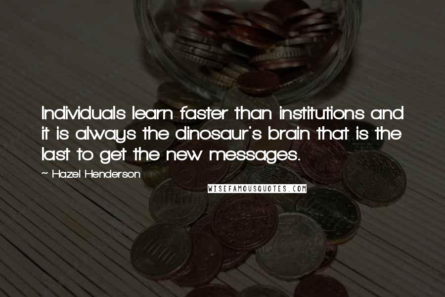 Hazel Henderson Quotes: Individuals learn faster than institutions and it is always the dinosaur's brain that is the last to get the new messages.