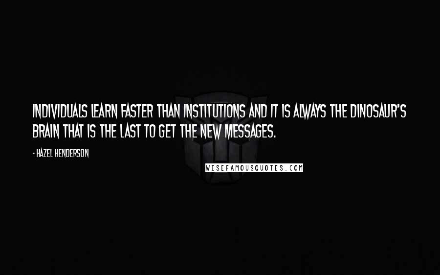 Hazel Henderson Quotes: Individuals learn faster than institutions and it is always the dinosaur's brain that is the last to get the new messages.